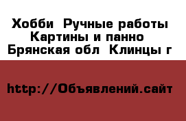 Хобби. Ручные работы Картины и панно. Брянская обл.,Клинцы г.